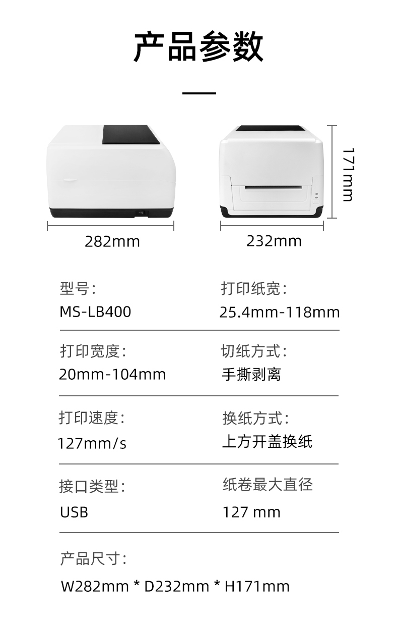 MS-LB400的產(chǎn)品參數(shù)，MS-LB400最大可裝入127mm直徑的紙卷、打印寬度最小為20mm最大為104mm、MS-LB400的產(chǎn)品尺寸為：長282mm寬232mm高171mm
